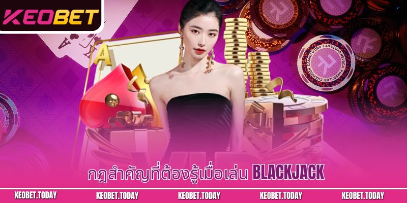 กฎสำคัญที่ต้องรู้เมื่อเล่น Blackjack