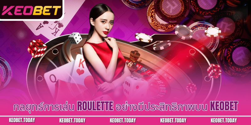 กลยุทธ์การเล่น Roulette อย่างมีประสิทธิภาพบน Keobet
