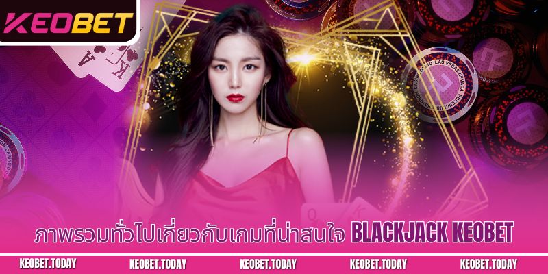 ภาพรวมทั่วไปเกี่ยวกับเกมที่น่าสนใจ Blackjack Keobet
