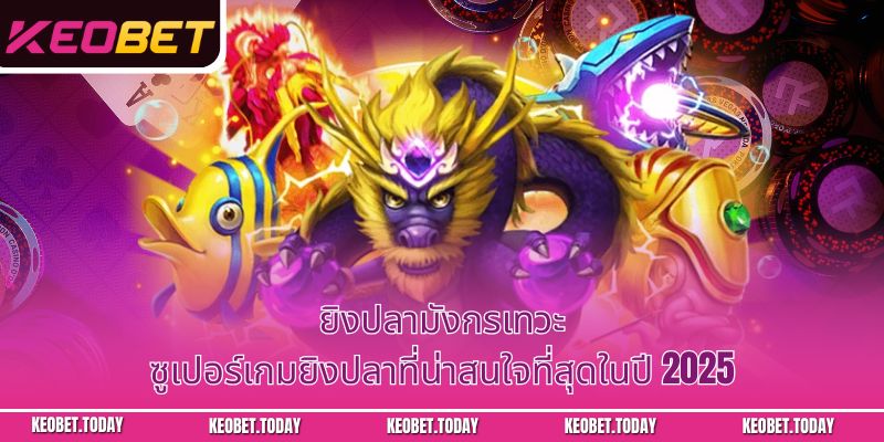 ยิงปลามังกรเทวะ – ซูเปอร์เกมยิงปลาที่น่าสนใจที่สุดในปี 2025
